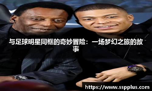 与足球明星同框的奇妙冒险：一场梦幻之旅的故事